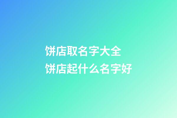 饼店取名字大全 饼店起什么名字好-第1张-店铺起名-玄机派